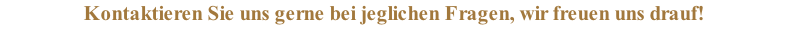 Kontaktieren Sie uns gerne bei jeglichen Fragen, wir freuen uns drauf!